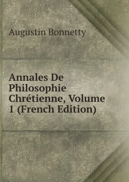 Обложка книги Annales De Philosophie Chretienne, Volume 1 (French Edition), Augustin Bonnetty