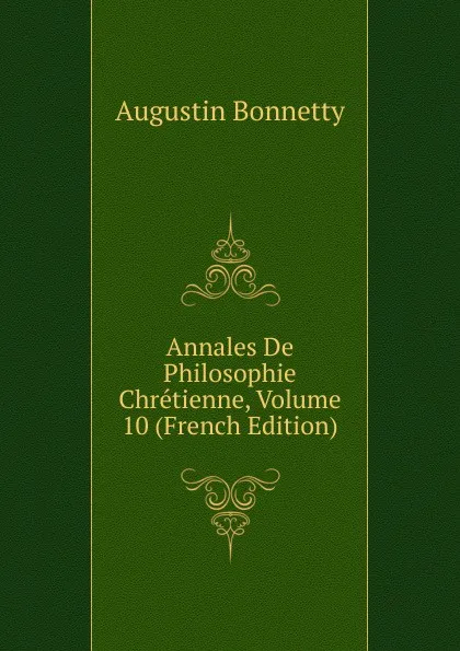 Обложка книги Annales De Philosophie Chretienne, Volume 10 (French Edition), Augustin Bonnetty