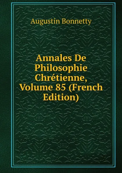 Обложка книги Annales De Philosophie Chretienne, Volume 85 (French Edition), Augustin Bonnetty