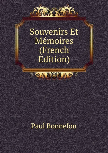 Обложка книги Souvenirs Et Memoires (French Edition), Paul Bonnefon