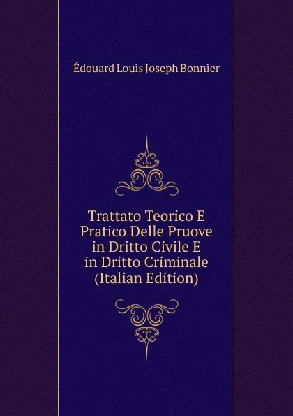 Обложка книги Trattato Teorico E Pratico Delle Pruove in Dritto Civile E in Dritto Criminale (Italian Edition), Édouard Louis Joseph Bonnier