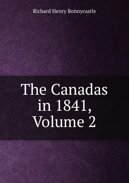 Обложка книги The Canadas in 1841, Volume 2, Richard Henry Bonnycastle