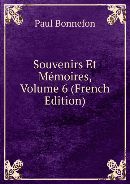 Обложка книги Souvenirs Et Memoires, Volume 6 (French Edition), Paul Bonnefon