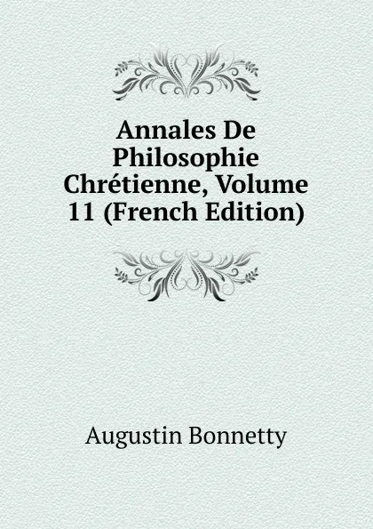 Обложка книги Annales De Philosophie Chretienne, Volume 11 (French Edition), Augustin Bonnetty