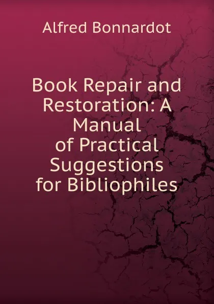 Обложка книги Book Repair and Restoration: A Manual of Practical Suggestions for Bibliophiles, Alfred Bonnardot