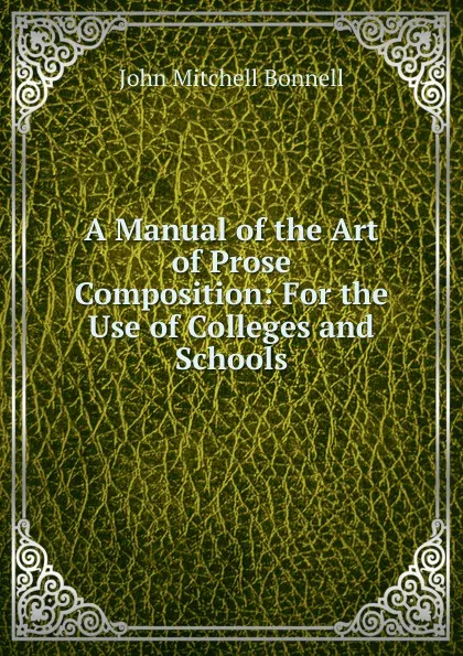 Обложка книги A Manual of the Art of Prose Composition: For the Use of Colleges and Schools, John Mitchell Bonnell