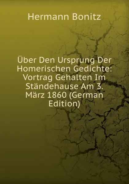 Обложка книги Uber Den Ursprung Der Homerischen Gedichte: Vortrag Gehalten Im Standehause Am 3. Marz 1860 (German Edition), Hermann Bonitz