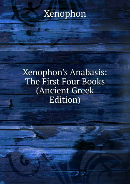 Обложка книги Xenophon.s Anabasis: The First Four Books (Ancient Greek Edition), Xenophon