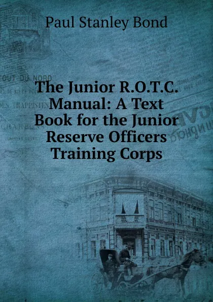 Обложка книги The Junior R.O.T.C. Manual: A Text Book for the Junior Reserve Officers Training Corps, Paul Stanley Bond