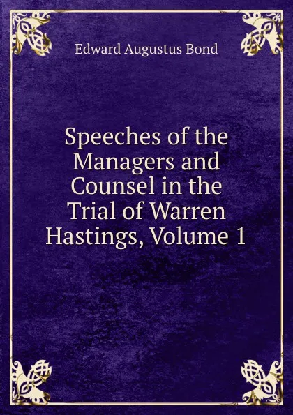 Обложка книги Speeches of the Managers and Counsel in the Trial of Warren Hastings, Volume 1, Edward Augustus Bond