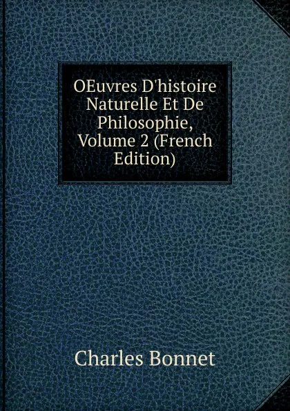 Обложка книги OEuvres D.histoire Naturelle Et De Philosophie, Volume 2 (French Edition), Charles Bonnet