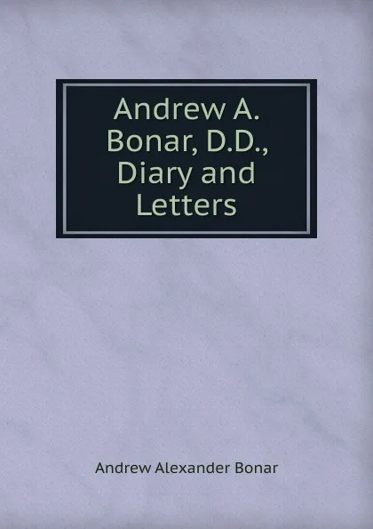 Обложка книги Andrew A. Bonar, D.D., Diary and Letters, Andrew Alexander Bonar