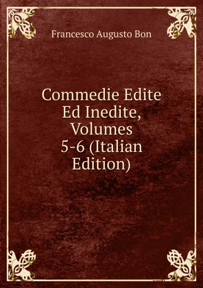 Обложка книги Commedie Edite Ed Inedite, Volumes 5-6 (Italian Edition), Francesco Augusto Bon