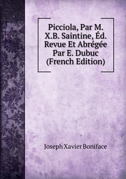 Обложка книги Picciola, Par M. X.B. Saintine, Ed. Revue Et Abregee Par E. Dubuc (French Edition), Joseph Xavier Boniface