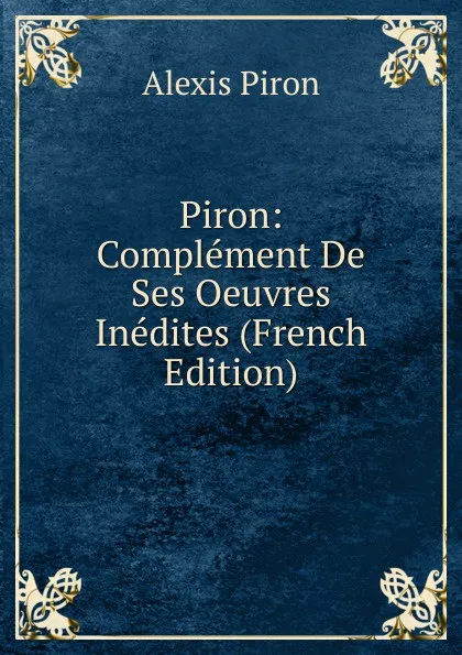 Обложка книги Piron: Complement De Ses Oeuvres Inedites (French Edition), Alexis Piron