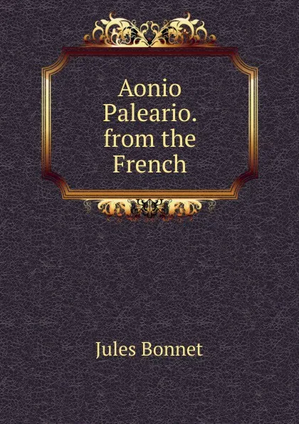 Обложка книги Aonio Paleario. from the French, Jules Bonnet