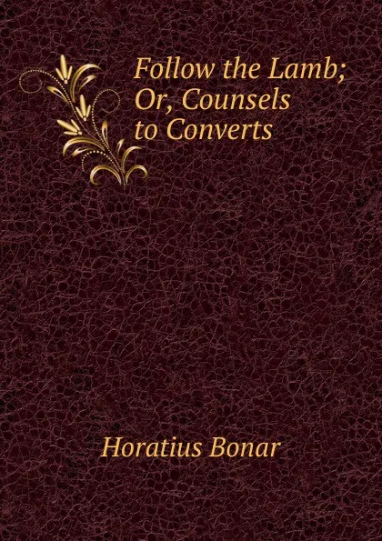 Обложка книги Follow the Lamb; Or, Counsels to Converts, Horatius Bonar