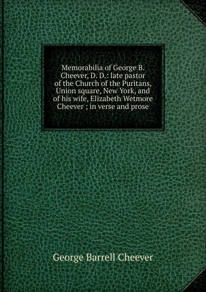 Обложка книги Memorabilia of George B. Cheever, D. D.: late pastor of the Church of the Puritans, Union square, New York, and of his wife, Elizabeth Wetmore Cheever ; in verse and prose, George Barrell Cheever