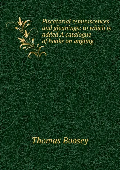 Обложка книги Piscatorial reminiscences and gleanings: to which is added A catalogue of books on angling, Thomas Boosey