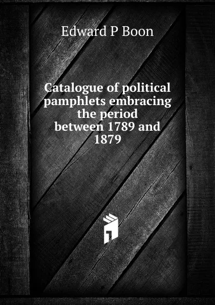 Обложка книги Catalogue of political pamphlets embracing the period between 1789 and 1879, Edward P Boon