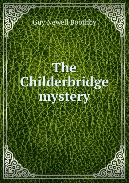 Обложка книги The Childerbridge mystery, Guy Newell Boothby