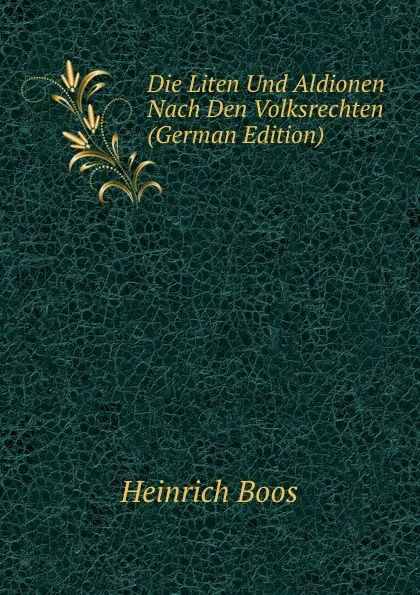 Обложка книги Die Liten Und Aldionen Nach Den Volksrechten (German Edition), Heinrich Boos