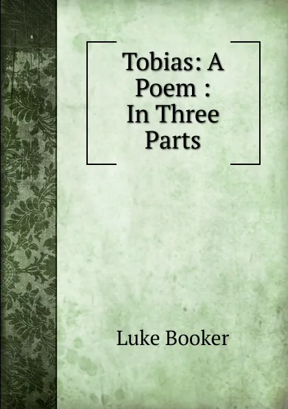 Обложка книги Tobias: A Poem : In Three Parts, Luke Booker