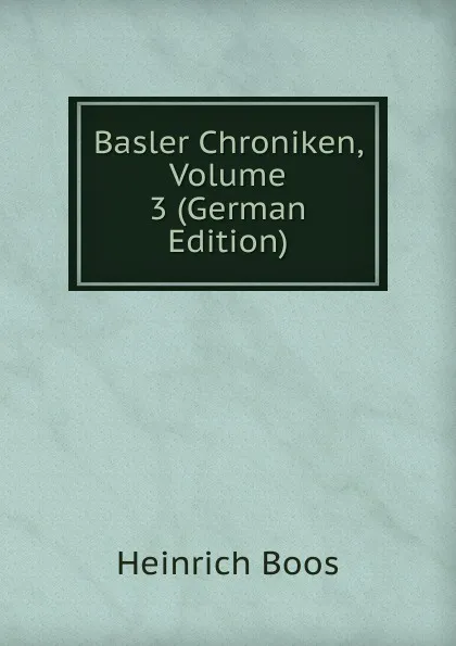 Обложка книги Basler Chroniken, Volume 3 (German Edition), Heinrich Boos