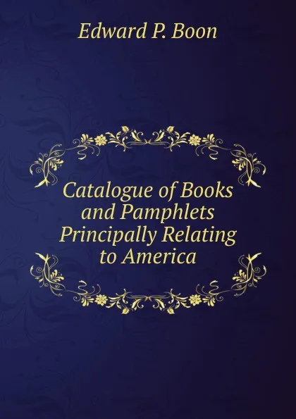 Обложка книги Catalogue of Books and Pamphlets Principally Relating to America, Edward P. Boon