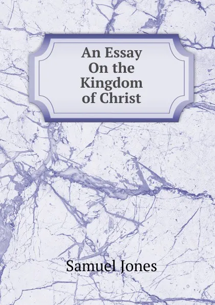 Обложка книги An Essay On the Kingdom of Christ, Samuel Jones