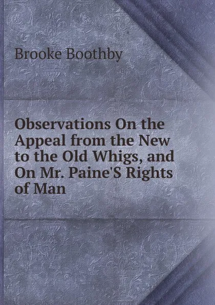 Обложка книги Observations On the Appeal from the New to the Old Whigs, and On Mr. Paine.S Rights of Man, Brooke Boothby