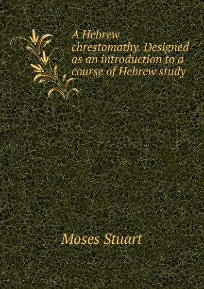 Обложка книги A Hebrew chrestomathy. Designed as an introduction to a course of Hebrew study, Moses Stuart