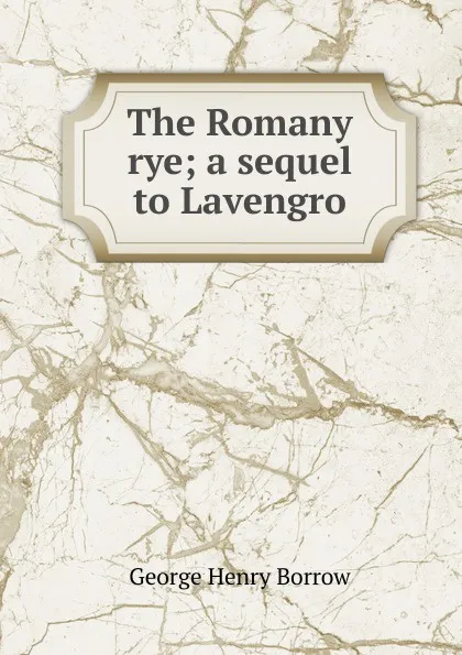 Обложка книги The Romany rye; a sequel to Lavengro, George Henry Borrow