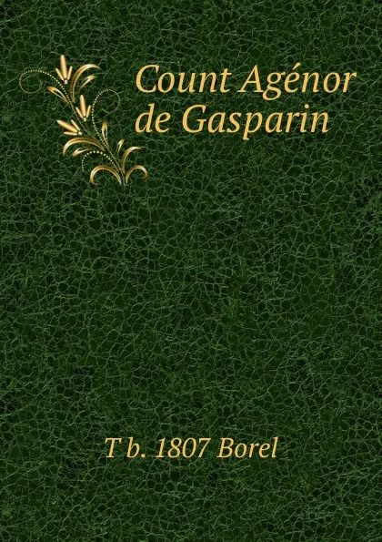 Обложка книги Count Agenor de Gasparin, T b. 1807 Borel