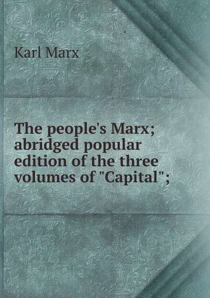 Обложка книги The people.s Marx; abridged popular edition of the three volumes of 