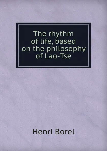 Обложка книги The rhythm of life, based on the philosophy of Lao-Tse, Henri Borel