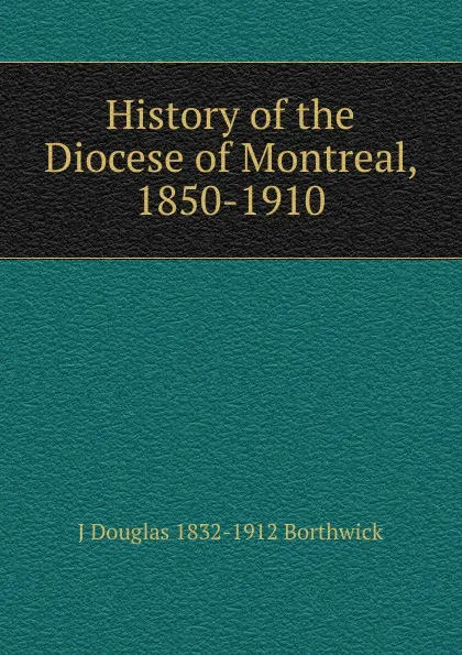 Обложка книги History of the Diocese of Montreal, 1850-1910, J. Douglas Borthwick