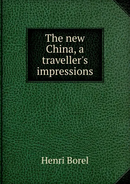 Обложка книги The new China, a traveller.s impressions, Henri Borel