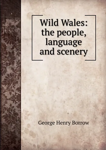 Обложка книги Wild Wales: the people, language and scenery, George Henry Borrow