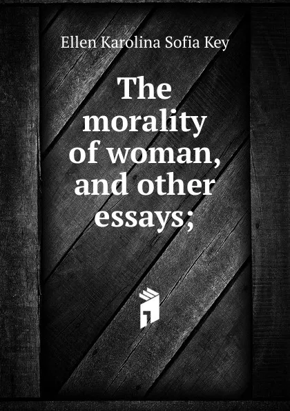 Обложка книги The morality of woman, and other essays;, Ellen Karolina Sofia Key