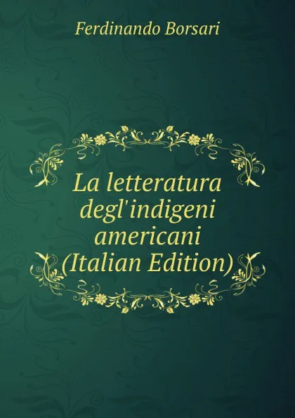 Обложка книги La letteratura degl.indigeni americani (Italian Edition), Ferdinando Borsari