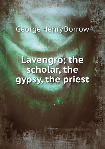 Обложка книги Lavengro; the scholar, the gypsy, the priest, George Henry Borrow