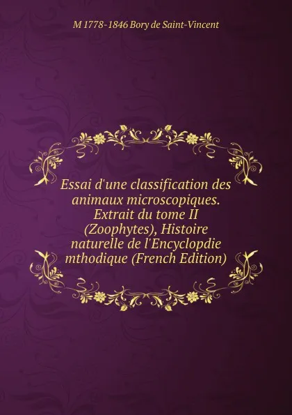 Обложка книги Essai d.une classification des animaux microscopiques. Extrait du tome II (Zoophytes), Histoire naturelle de l.Encyclopdie mthodique (French Edition), M 1778-1846 Bory de Saint-Vincent