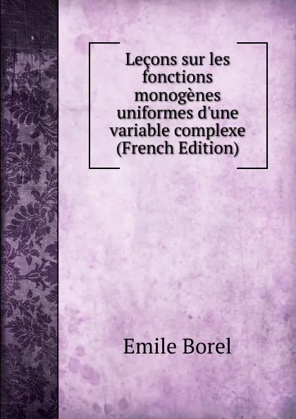 Обложка книги Lecons sur les fonctions monogenes uniformes d.une variable complexe (French Edition), Emile Borel