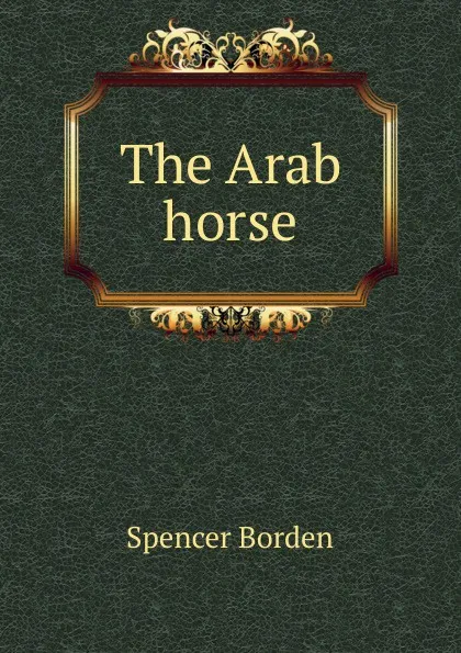 Обложка книги The Arab horse, Spencer Borden