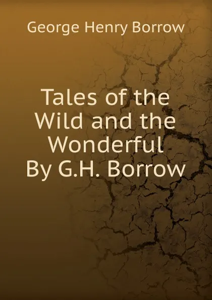 Обложка книги Tales of the Wild and the Wonderful By G.H. Borrow., George Henry Borrow