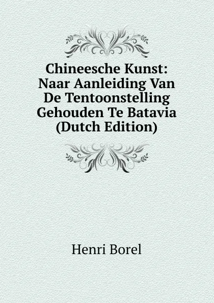 Обложка книги Chineesche Kunst: Naar Aanleiding Van De Tentoonstelling Gehouden Te Batavia (Dutch Edition), Henri Borel