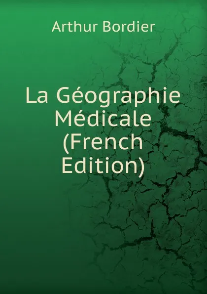 Обложка книги La Geographie Medicale (French Edition), Arthur Bordier