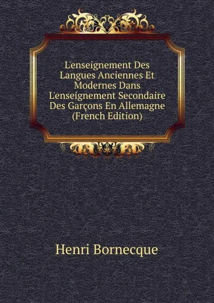 Обложка книги L.enseignement Des Langues Anciennes Et Modernes Dans L.enseignement Secondaire Des Garcons En Allemagne (French Edition), Henri Bornecque