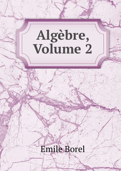 Обложка книги Algebre, Volume 2, Emile Borel